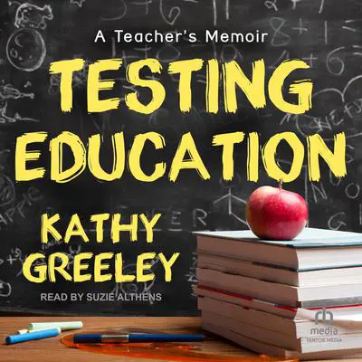 Testing Education: A Teacher's Memoir Audibook, by Kathy Greeley
