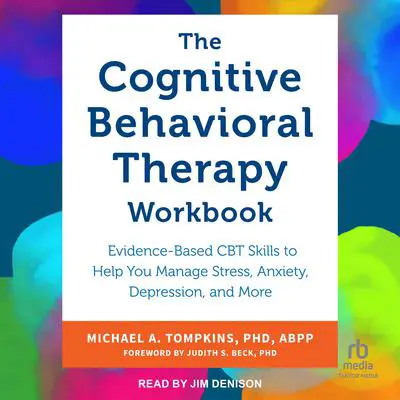 The Cognitive Behavioral Therapy Workbook: Evidence-Based CBT Skills to Help You Manage Stress, Anxiety, Depression, and More Audibook, by Michael A. Tompkins, PhD, ABPP