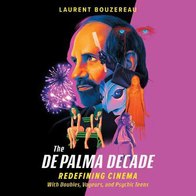The De Palma Decade: Redefining Cinema with Doubles, Voyeurs, and Psychic Teens Audibook, by Laurent Bouzereau
