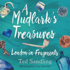 A Mudlark's Treasures: London in Fragments Audibook, by Ted Sandling