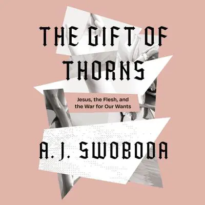The Gift of Thorns: Jesus, the Flesh, and the War for Our Wants Audibook, by A. J. Swoboda