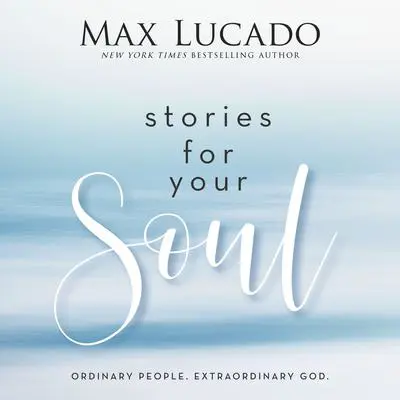 Stories for Your Soul: Ordinary People. Extraordinary God. Audibook, by Max Lucado