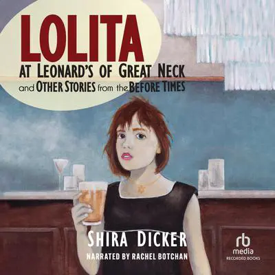 Lolita at Leonard's of Great Neck and Other Stories from the Before Times Audibook, by Shira Dicker