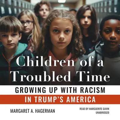 Children of a Troubled Time: Growing Up with Racism in Trump's America Audibook, by Margaret A. Hagerman