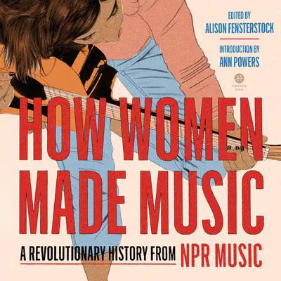 How Women Made Music: A Revolutionary History from NPR Music Audibook, by National Public Radio, Inc