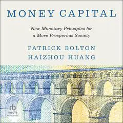 Money Capital: New Monetary Principles for a More Prosperous Society Audibook, by Haizhou Huang