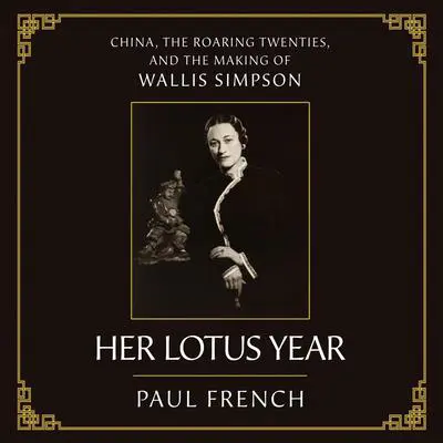 Her Lotus Year: China, the Roaring Twenties, and the Making of Wallis Simpson Audibook, by Paul French