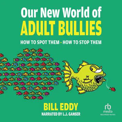 Our New World of Adult Bullies: How to Spot Them • How to Stop Them Audibook, by Bill Eddy, LCSW Esq.