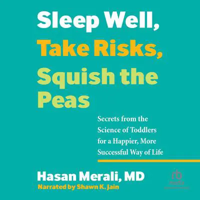 Sleep Well, Take Risks, Squish the Peas: Secrets from the Science of Toddlers for a Happier, More Successful Way of Life Audibook, by Hasan Merali