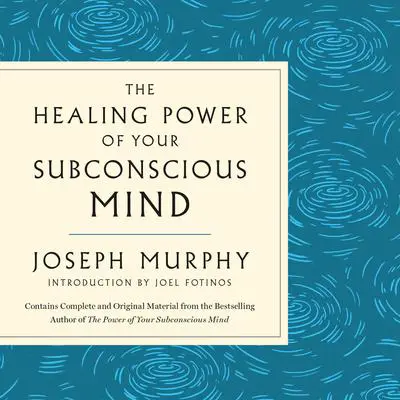 The Healing Power of Your Subconscious Mind: Contains Complete and Original Material from the Bestselling Author of The Power of Your Subconscious Mind Audibook, by Joseph Murphy