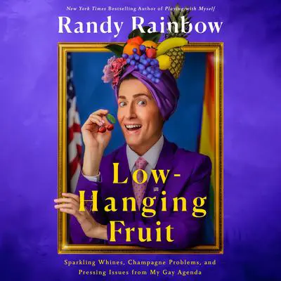 Low-Hanging Fruit: Sparkling Whines, Champagne Problems, and Pressing Issues from My Gay Agenda Audibook, by Randy Rainbow