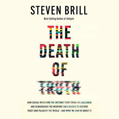The Death of Truth: How Social Media and the Internet Gave Snake Oil Salesmen and Demagogues the Weapons They Needed to Destroy Trust and Polarize the World--And What We Can Do Audibook, by Steven Brill