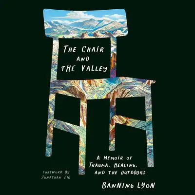 The Chair and the Valley: A Memoir of Trauma, Healing, and the Outdoors Audibook, by Banning Lyon