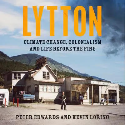 Lytton: Climate Change, Colonialism and Life Before the Fire Audibook, by Peter Edwards