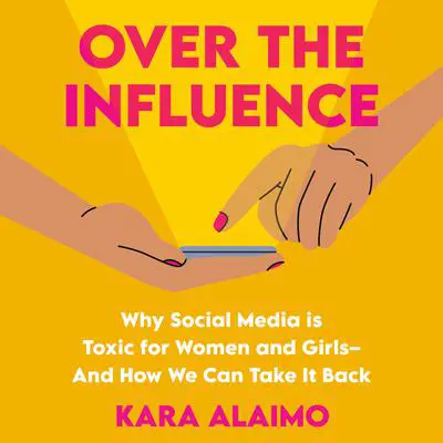 Over the Influence: Why Social Media is Toxic for Women and Girls - And How We Can Take it Back Audibook, by Kara Alaimo