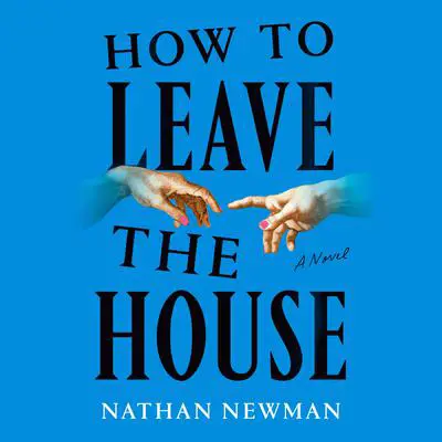 How to Leave the House: A Novel Audibook, by Nathan Newman