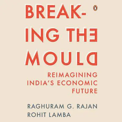 Breaking the Mould: Reimagining India's Economic Future Audibook, by Raghuram Rajan