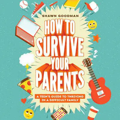 How to Survive Your Parents: A Teen's Guide to Thriving in a Difficult Family Audibook, by Shawn Goodman