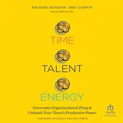 Time, Talent, Energy: Overcome Organizational Drag and Unleash Your Team's Productive Power Audibook, by Eric Garton