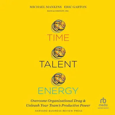 Time, Talent, Energy: Overcome Organizational Drag and Unleash Your Team's Productive Power Audibook, by Eric Garton