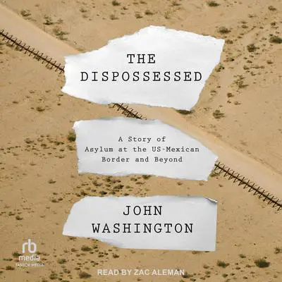 The Dispossessed: A Story of Asylum and the US-Mexican Border and Beyond Audibook, by John Washington