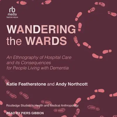 Wandering the Wards: An Ethnography of Hospital Care and Its Consequences for People Living with Dementia Audibook, by Andy Northcott