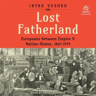 Lost Fatherland: Europeans between Empire and Nation-States, 1867-1939 Audibook, by Iryna Vushko