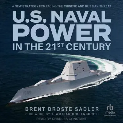 U.S. Naval Power in the 21st Century: A New Strategy for Facing the Chinese and Russian Threat Audibook, by Brent Droste Sadler