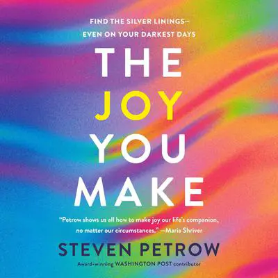 The Joy You Make: Find the Silver Linings--Even on Your Darkest Days Audibook, by Steven Petrow