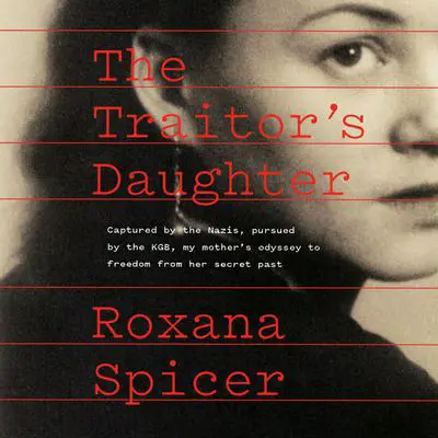 The Traitor's Daughter: Captured by the Nazis, Pursued by the KGB, My Mother's Odyssey to Freedom from Her Secret Past Audibook, by Roxana Spicer