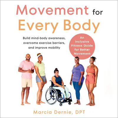 Movement for Every Body: An Inclusive Fitness Guide for Better Movement--Build mind-body awareness, overcome exercise barriers, and improve mobility Audibook, by Marcia Dernie, DPT