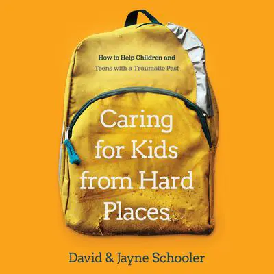 Caring for Kids from Hard Places: How to Help Children and Teens with a Traumatic Past Audibook, by David Schooler