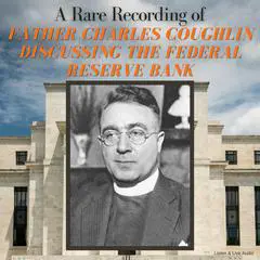 A Rare Recording of Father Charles Coughlin Discussing The Federal Reserve Bank Audibook, by Father Charles Coughlin