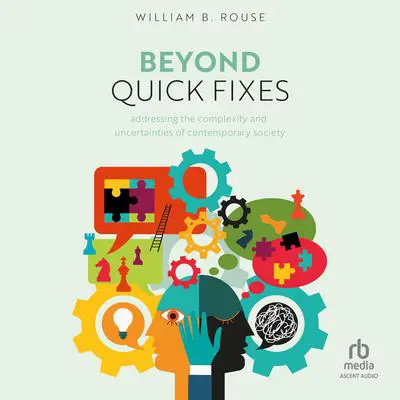 Beyond Quick Fixes: Addressing the Complexity & Uncertainties of Contemporary Society Audibook, by William B. Rouse
