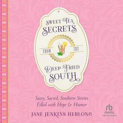 Sweet Tea Secrets from the Deep-Fried South: Sassy, Sacred, Southern Stories Filled with Hope and Humor Audibook, by Jane Jenkins Herlong
