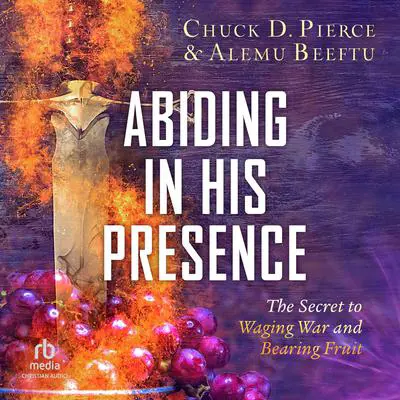 Abiding in His Presence: The Secret to Waging War and Bearing Fruit Audibook, by Alemu Beeftu