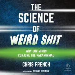 The Science of Weird Shit: Why Our Minds Conjure the Paranormal Audibook, by Chris French