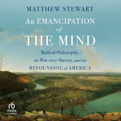 An Emancipation of the Mind: Radical Philosophy, the War Over Slavery, and the Refounding of America Audibook, by Matthew Stewart