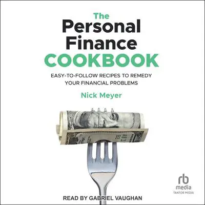 The Personal Finance Cookbook: Easy-to-Follow Recipes to Remedy Your Financial Problems Audibook, by Nick Meyer