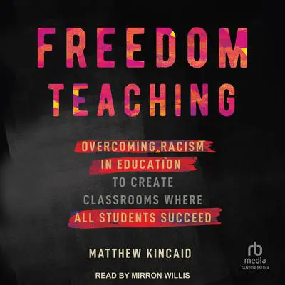 Freedom Teaching: Overcoming Racism in Education to Create Classrooms Where All Students Succeed Audibook, by Matthew Kincaid