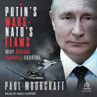 Putin's Wars and NATO's Flaws: Why Russia Invaded Ukraine Audibook, by Paul Moorcraft