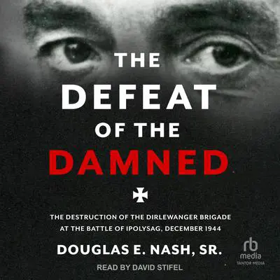The Defeat of the Damned: The Destruction of the Dirlewanger Brigade at the Battle of Ipolysag, December 1944 Audibook, by Douglas E. Nash