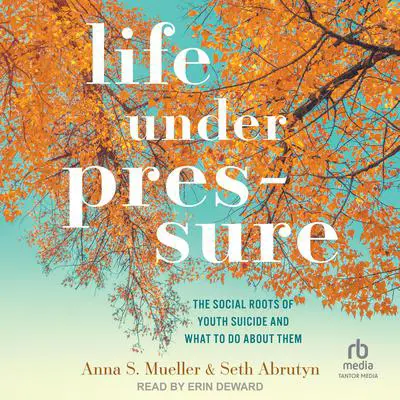Life under Pressure: The Social Roots of Youth Suicide and What to Do About Them Audibook, by Anna S. Mueller