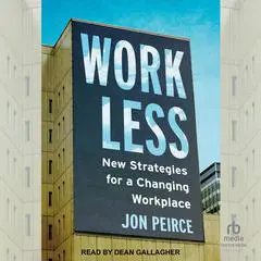 Work Less: New Strategies for a Changing Workplace Audibook, by Jon Peirce