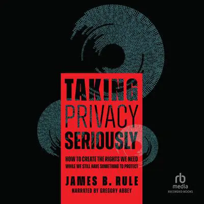 Taking Privacy Seriously: How to Create the Rights We Need While We Still Have Something to Protect Audibook, by James B. Rule