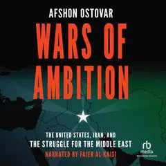 Wars of Ambition: The United States, Iran, and the Struggle for the Middle East Audibook, by Afshon Ostovar