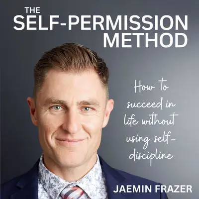 The Self-Permission Method: How to succeed in life without using self-discipline Audibook, by Jaemin Frazer