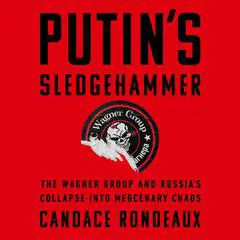 Putin's Sledgehammer: The Wagner Group and Russia's Collapse into Mercenary Chaos Audibook, by Candace Rondeaux