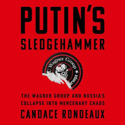 Putin's Sledgehammer: The Wagner Group and Russia's Collapse into Mercenary Chaos Audibook, by Candace Rondeaux