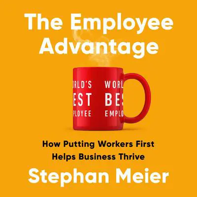 The Employee Advantage: How Putting Workers First Helps Business Thrive Audibook, by Stephan Meier